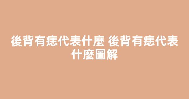 後背有痣代表什麼 後背有痣代表什麼圖解